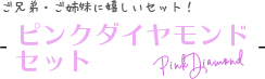 ご兄弟・ご姉妹に嬉しいセット！ピンク ダイヤモンドセット